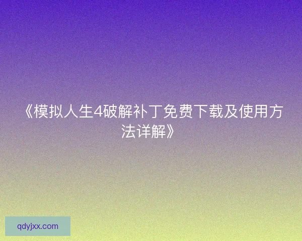 《模拟人生4破解补丁免费下载及使用方法详解》