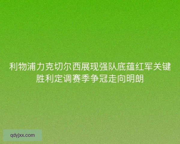 利物浦力克切尔西展现强队底蕴红军关键胜利定调赛季争冠走向明朗