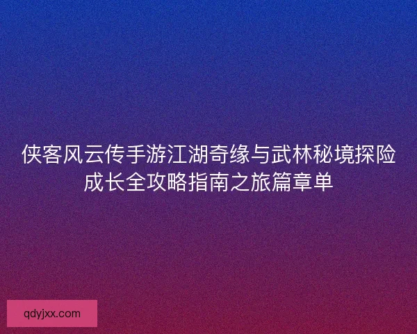 侠客风云传手游江湖奇缘与武林秘境探险成长全攻略指南之旅篇章单